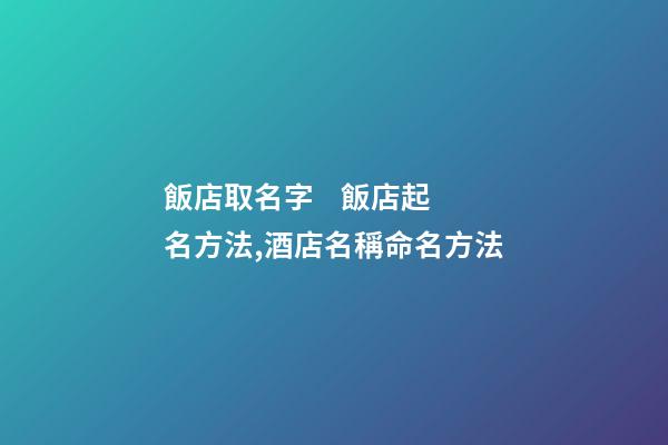 飯店取名字    飯店起名方法,酒店名稱命名方法-第1張-店鋪起名-玄機(jī)派